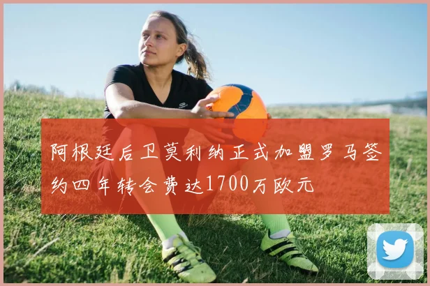 阿根廷后卫莫利纳正式加盟罗马签约四年转会费达1700万欧元