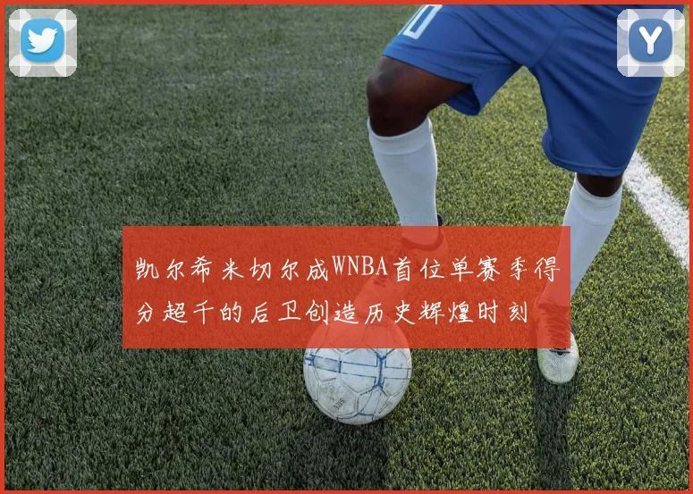 凯尔希米切尔成WNBA首位单赛季得分超千的后卫创造历史辉煌时刻